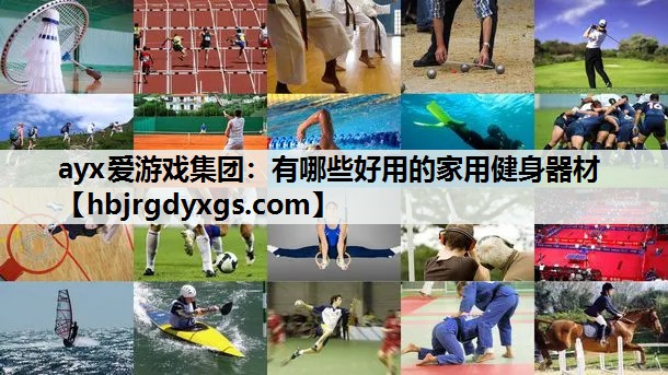 ayx爱游戏集团：有哪些好用的家用健身器材