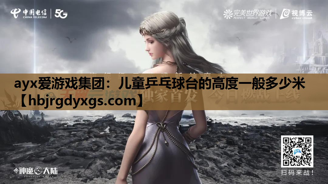 ayx爱游戏集团：儿童乒乓球台的高度一般多少米