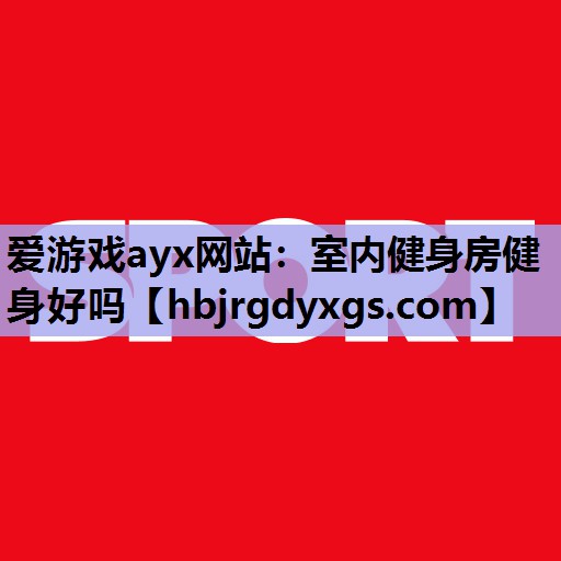 爱游戏ayx网站：室内健身房健身好吗