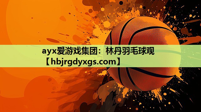 ayx爱游戏集团：林丹羽毛球观