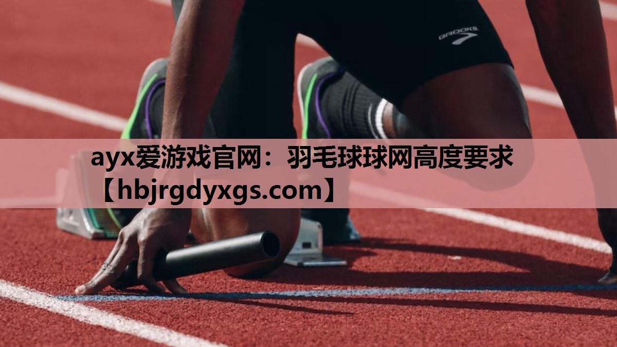 ayx爱游戏官网：羽毛球球网高度要求