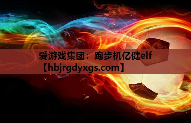 爱游戏集团：跑步机亿健elf