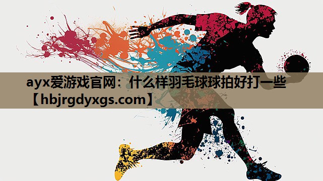 什么样羽毛球球拍好打一些